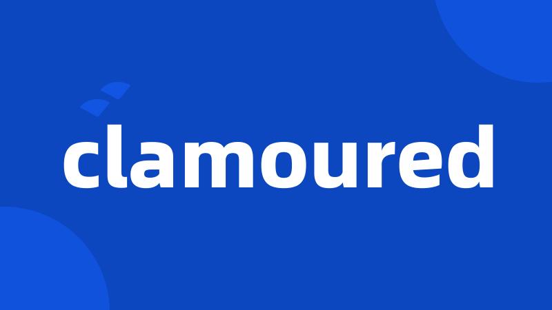 clamoured