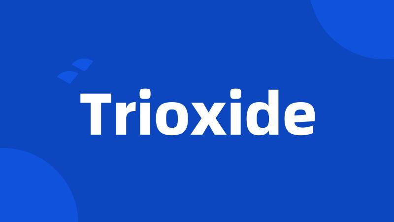 Trioxide