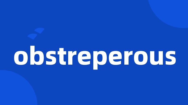 obstreperous