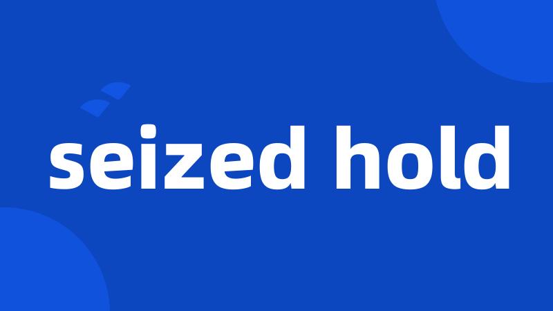 seized hold