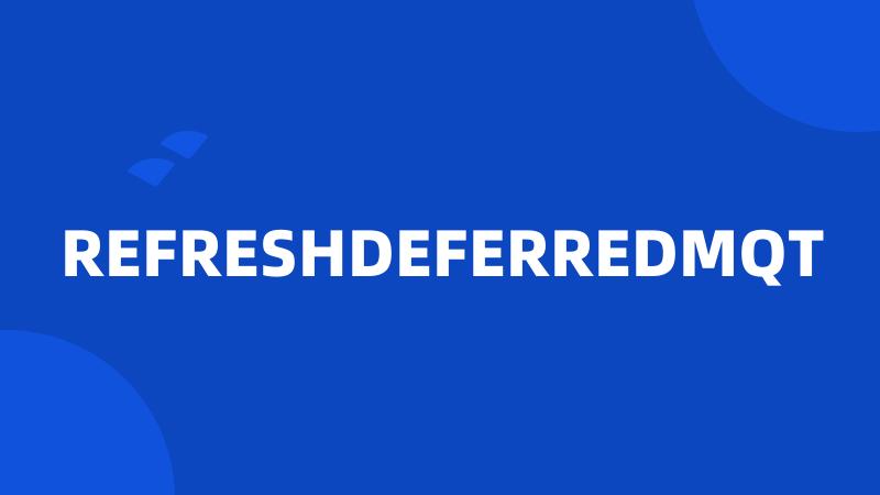 REFRESHDEFERREDMQT