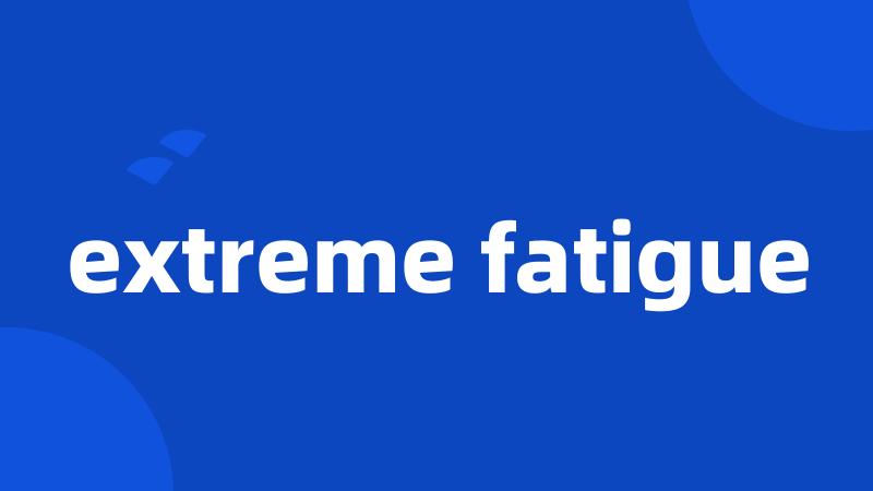 extreme fatigue