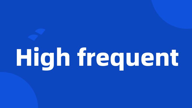 High frequent