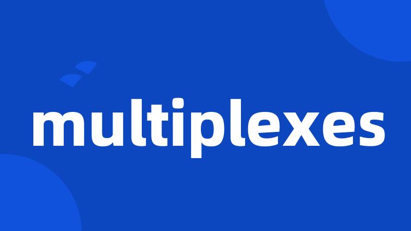 multiplexes