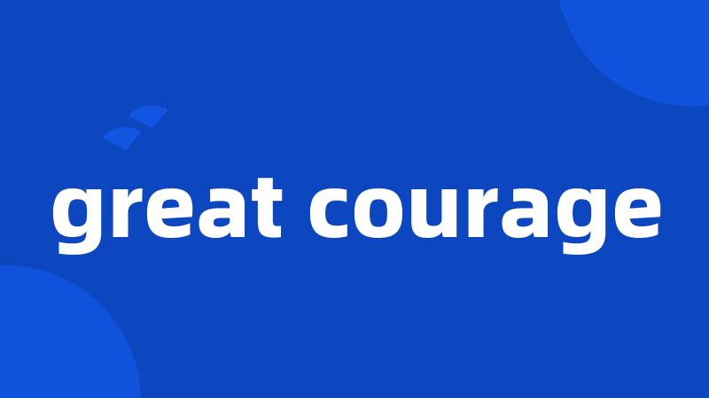 great courage