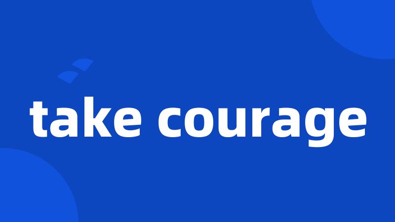 take courage