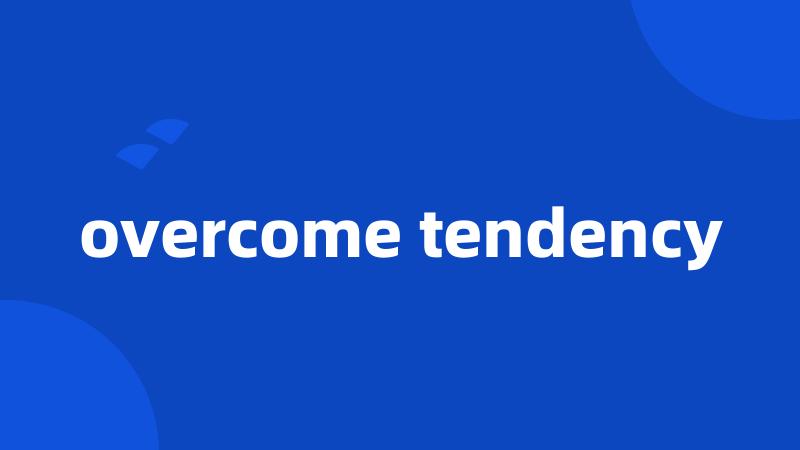 overcome tendency