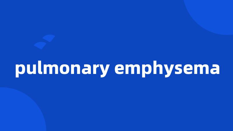 pulmonary emphysema