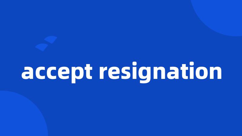 accept resignation