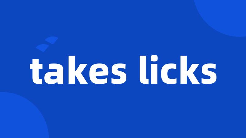 takes licks
