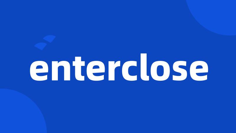 enterclose