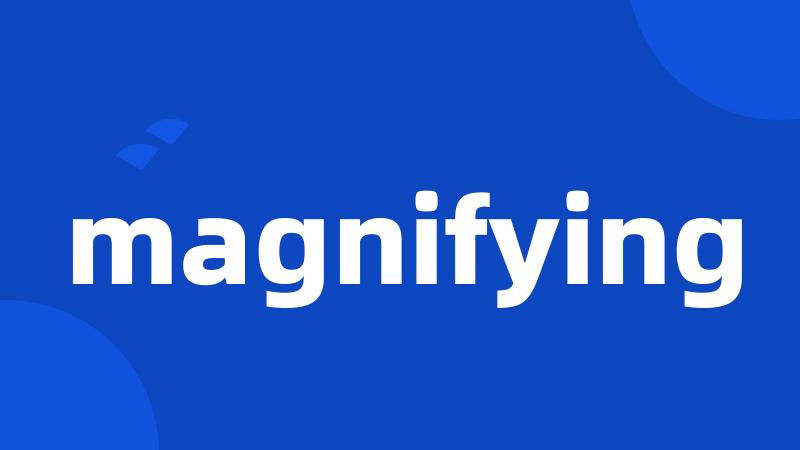 magnifying