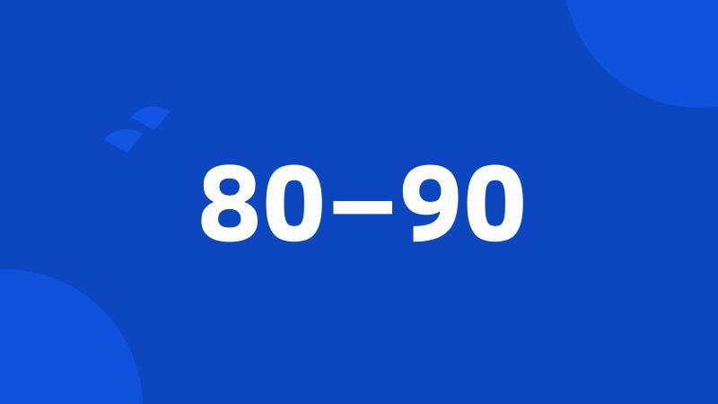 80—90