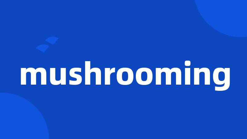 mushrooming