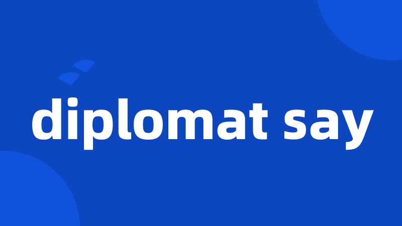 diplomat say