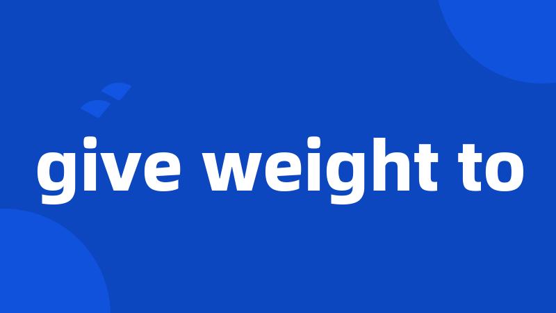 give weight to