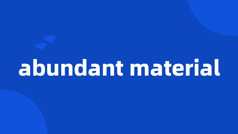 abundant material