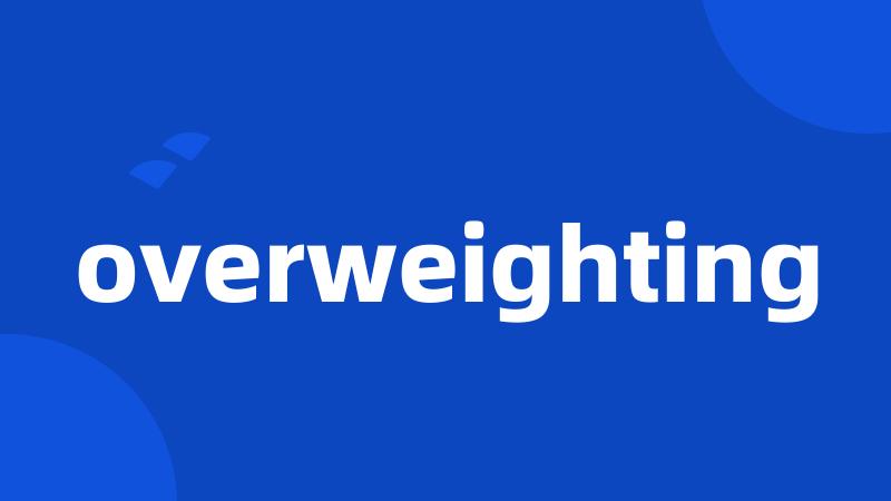 overweighting