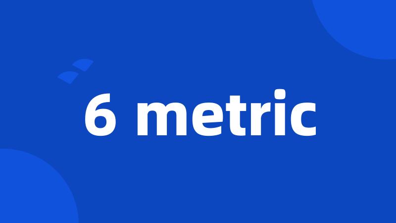6 metric