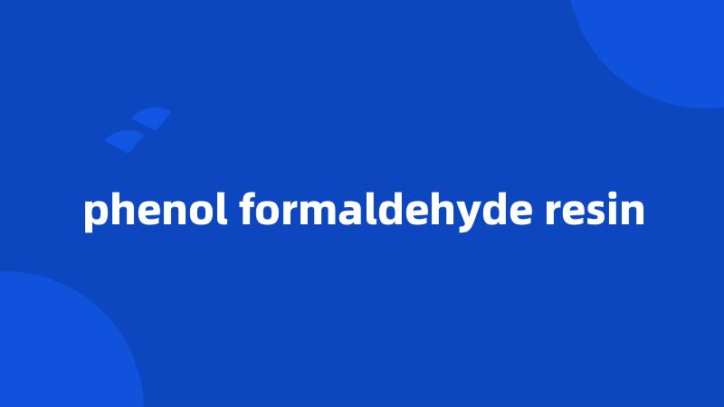 phenol formaldehyde resin