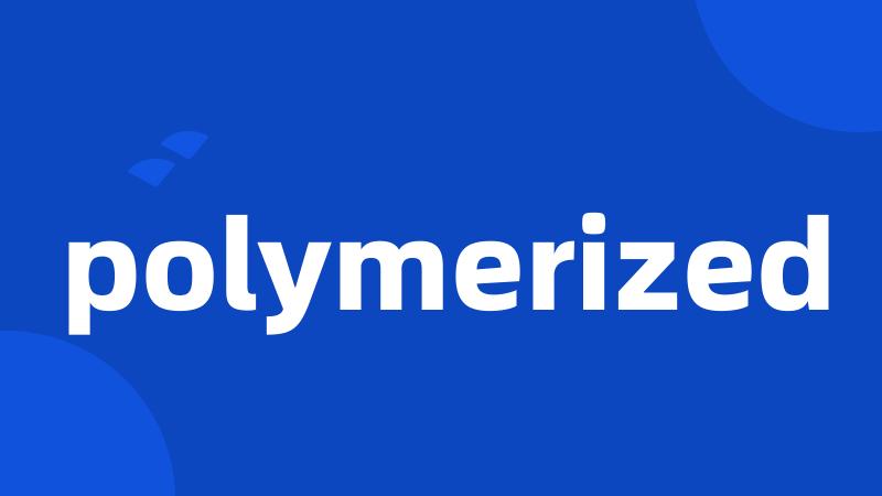polymerized