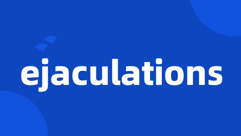 ejaculations