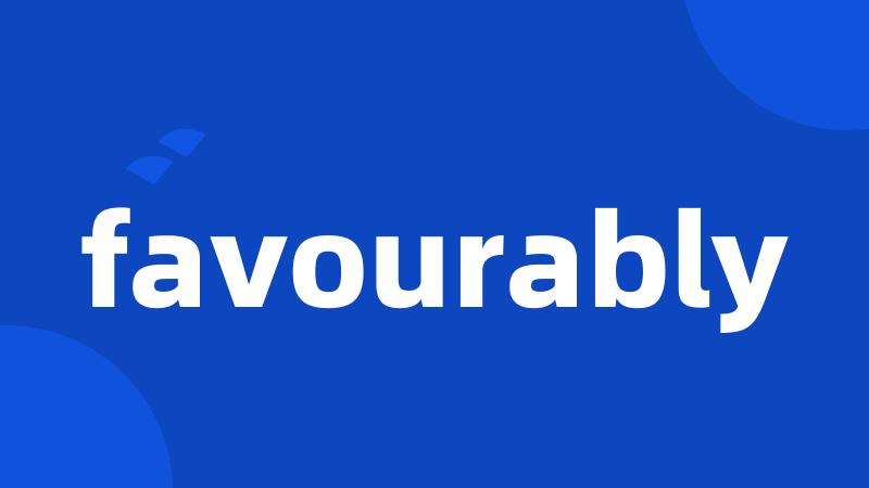 favourably