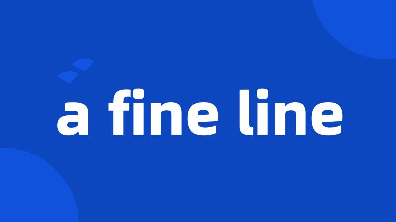 a fine line