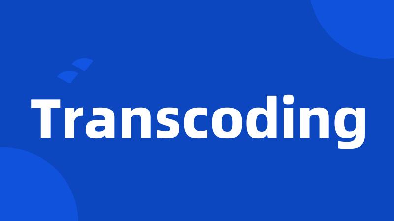 Transcoding