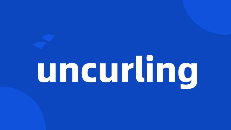 uncurling