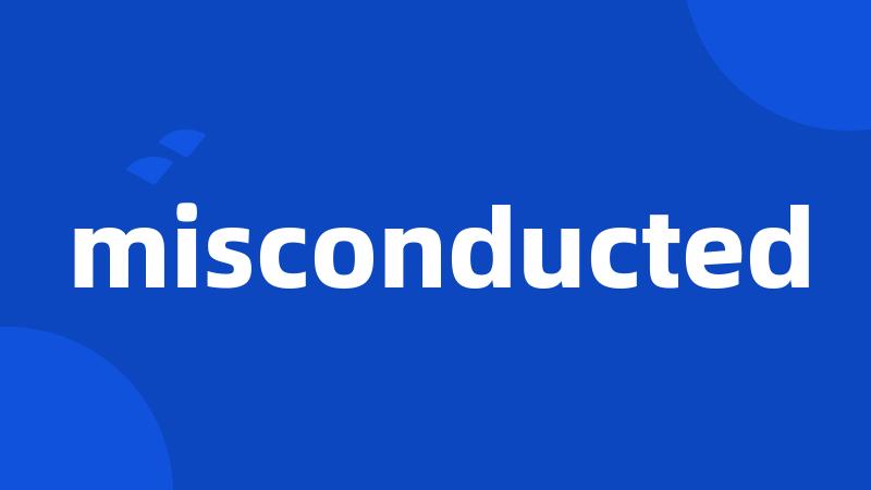 misconducted