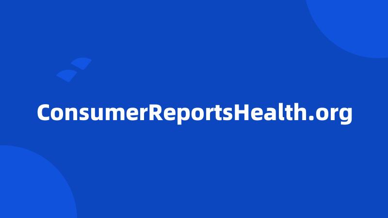 ConsumerReportsHealth.org