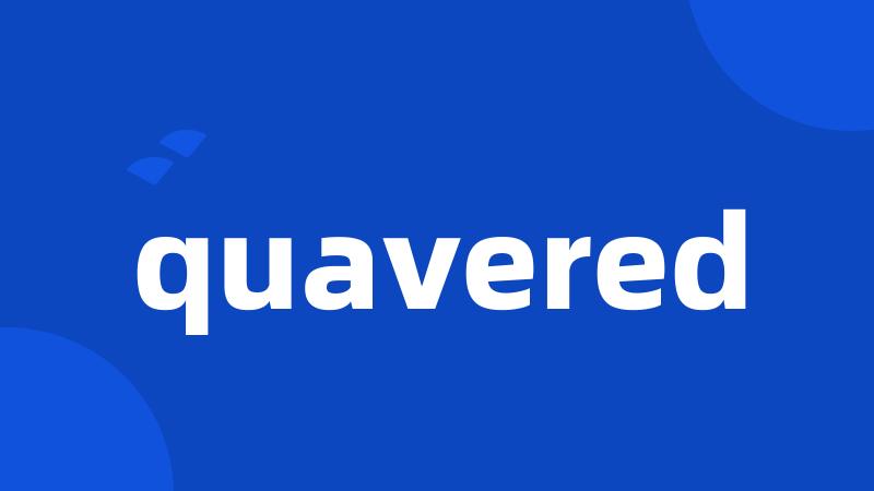 quavered