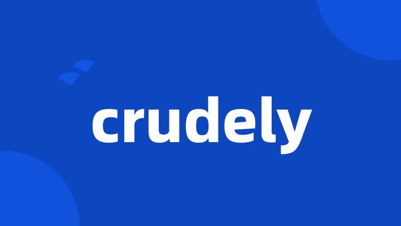 crudely