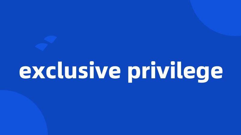 exclusive privilege