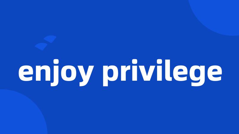 enjoy privilege