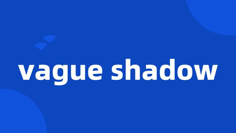 vague shadow