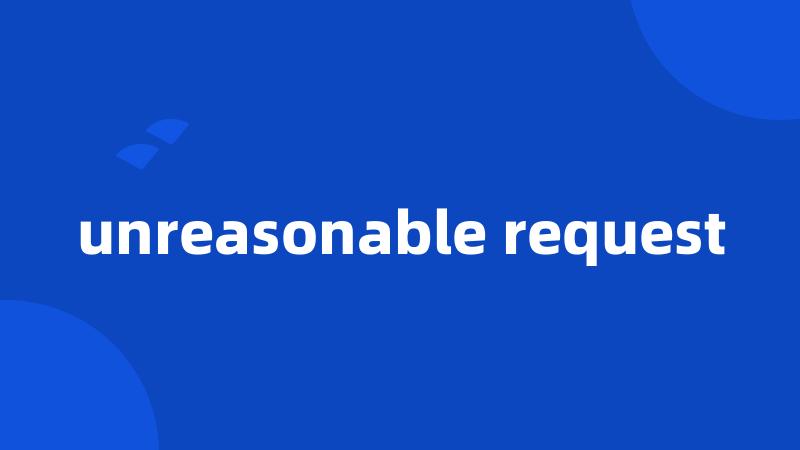 unreasonable request