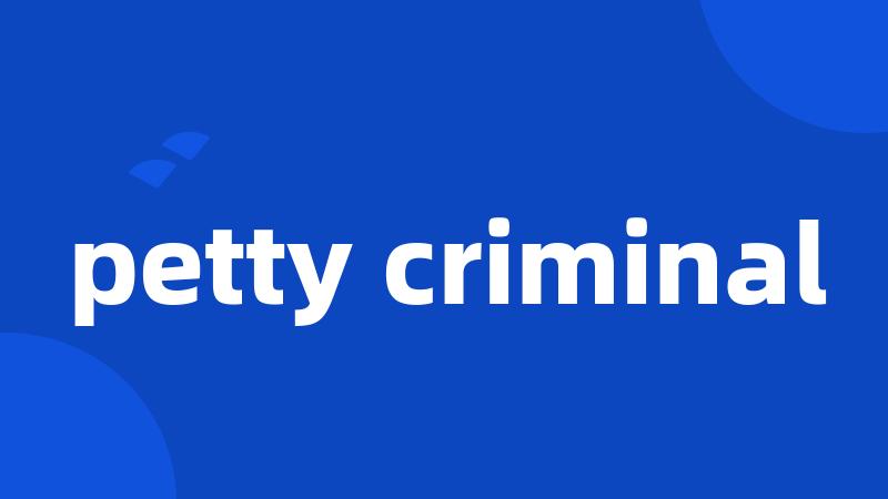 petty criminal