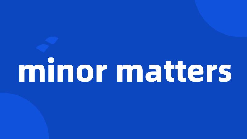 minor matters