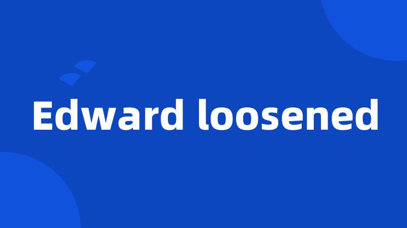 Edward loosened