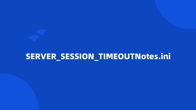 SERVER_SESSION_TIMEOUTNotes.ini