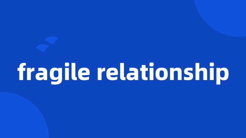 fragile relationship
