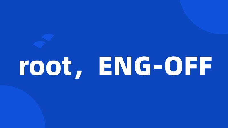 root，ENG-OFF