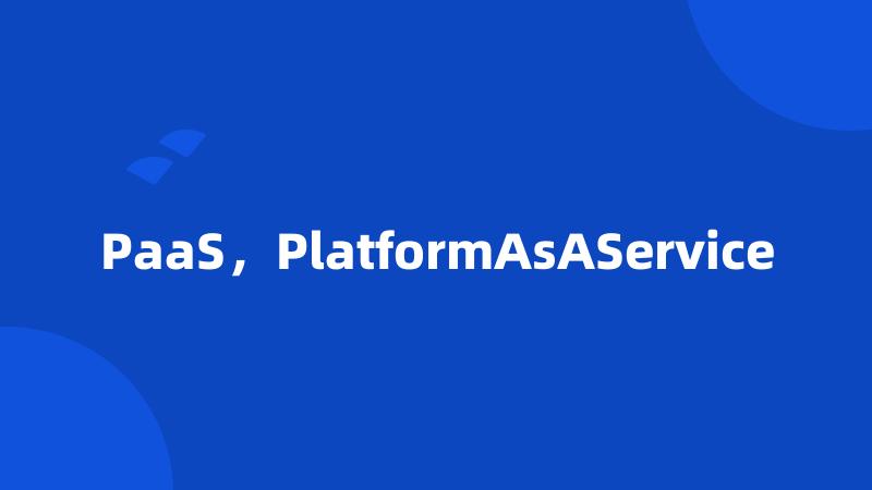 PaaS，PlatformAsAService