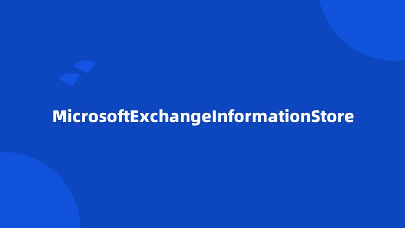 MicrosoftExchangeInformationStore