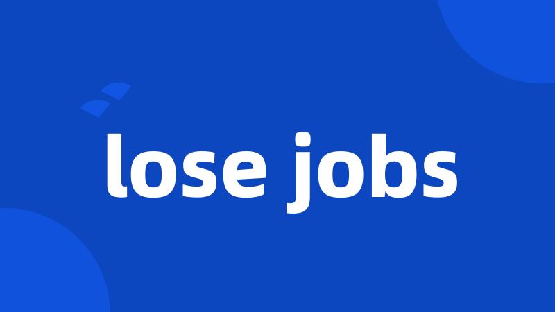 lose jobs