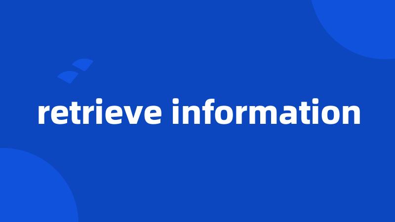 retrieve information