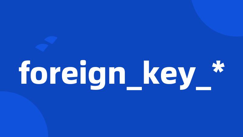 foreign_key_*