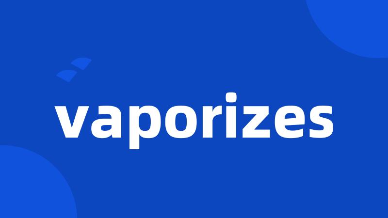 vaporizes